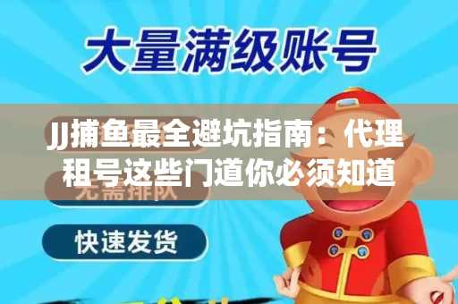 JJ捕鱼最全避坑指南：代理租号这些门道你必须知道