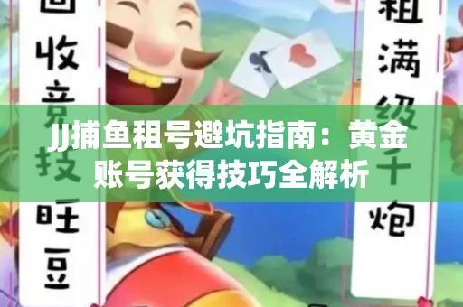 JJ捕鱼租号避坑指南：黄金账号获得技巧全解析