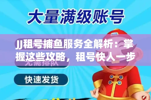 JJ租号捕鱼服务全解析：掌握这些攻略，租号快人一步！